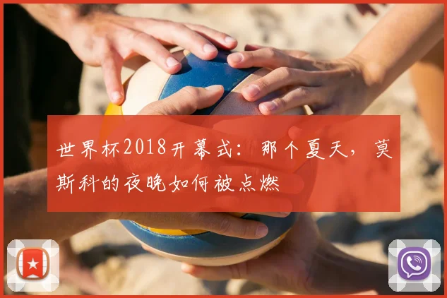 世界杯2018开幕式：那个夏天，莫斯科的夜晚如何被点燃