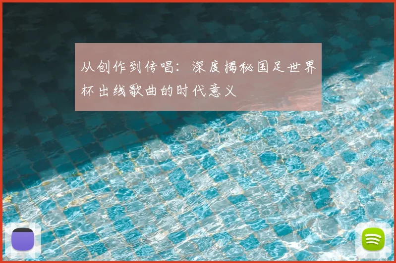 从创作到传唱：深度揭秘国足世界杯出线歌曲的时代意义