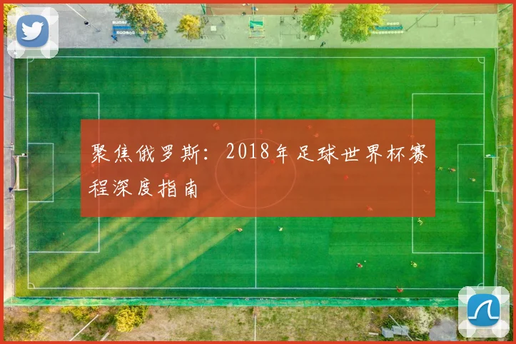 聚焦俄罗斯：2018年足球世界杯赛程深度指南