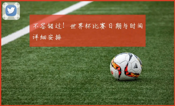 不容错过！世界杯比赛日期与时间详细安排